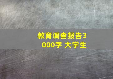 教育调查报告3000字 大学生